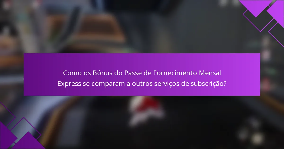 Como os Bónus do Passe de Fornecimento Mensal Express se comparam a outros serviços de subscrição?