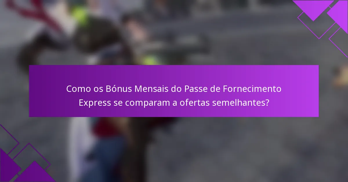 Como os Bónus Mensais do Passe de Fornecimento Express se comparam a ofertas semelhantes?