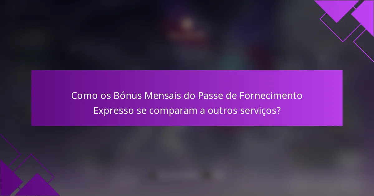 Como os Bónus Mensais do Passe de Fornecimento Expresso se comparam a outros serviços?