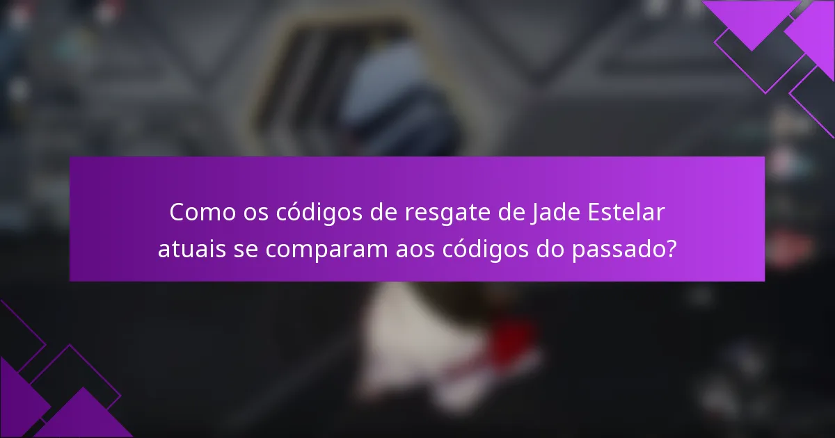Como os códigos de resgate de Jade Estelar atuais se comparam aos códigos do passado?