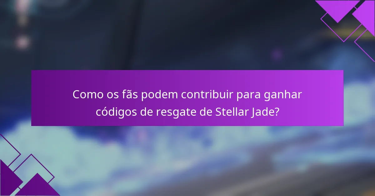 Como os fãs podem contribuir para ganhar códigos de resgate de Stellar Jade?