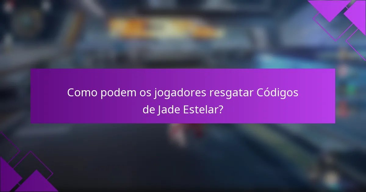 Como podem os jogadores resgatar Códigos de Jade Estelar?