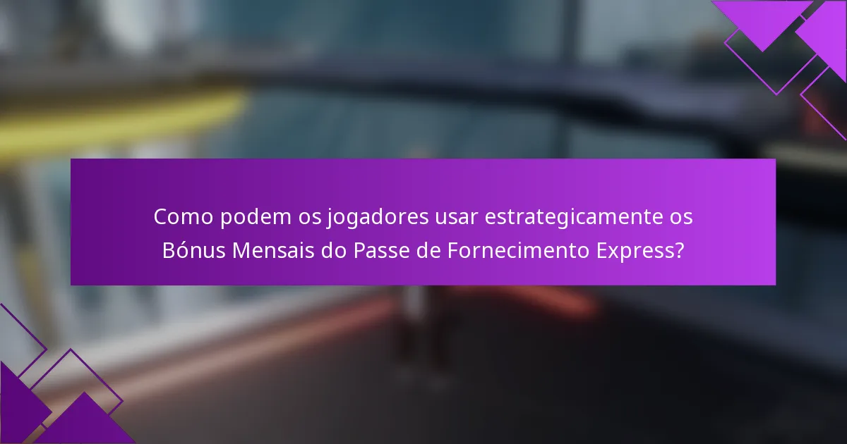 Como podem os jogadores usar estrategicamente os Bónus Mensais do Passe de Fornecimento Express?