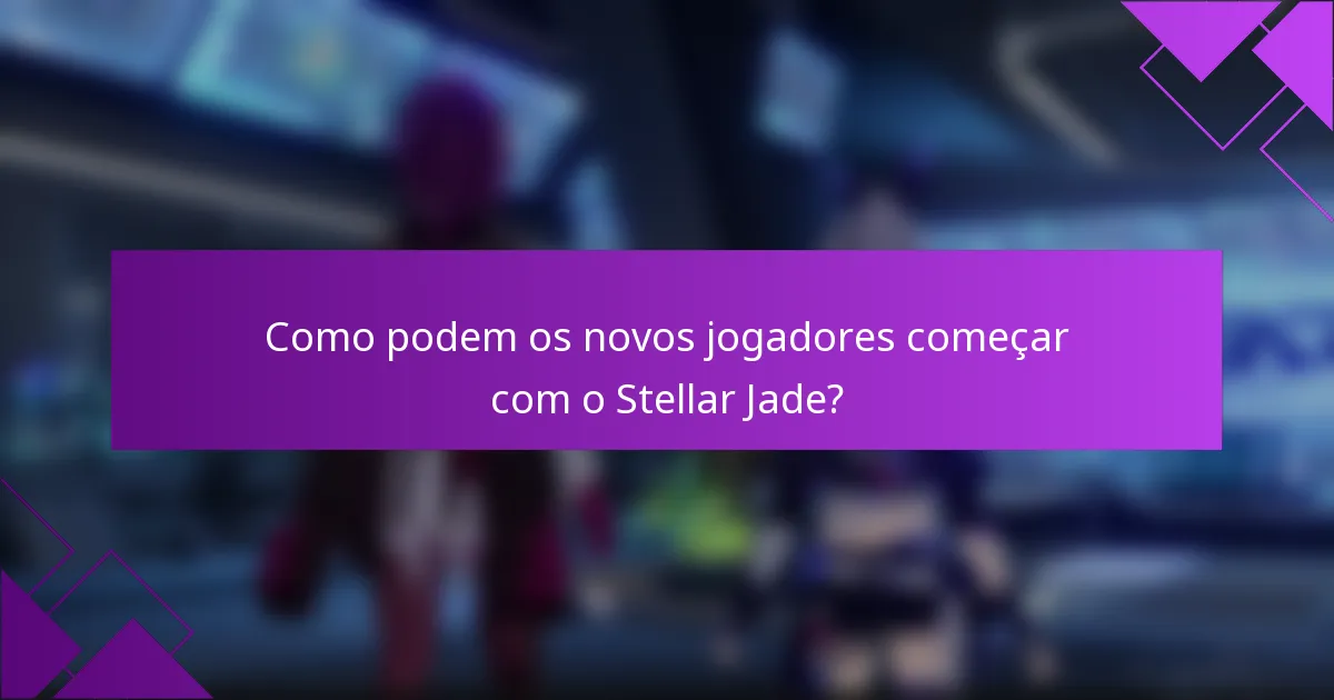 Como podem os novos jogadores começar com o Stellar Jade?