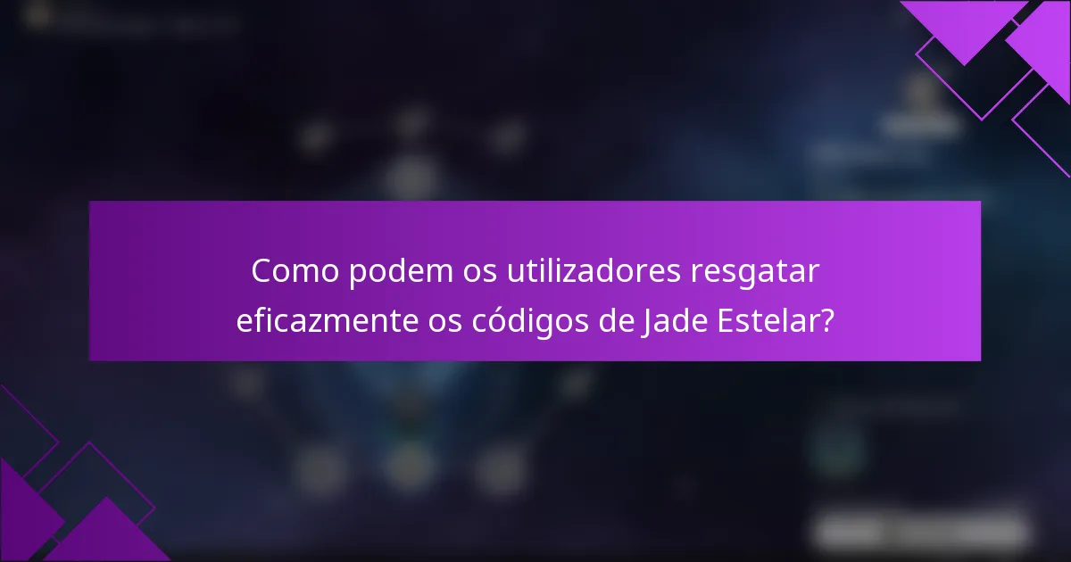 Como podem os utilizadores resgatar eficazmente os códigos de Jade Estelar?