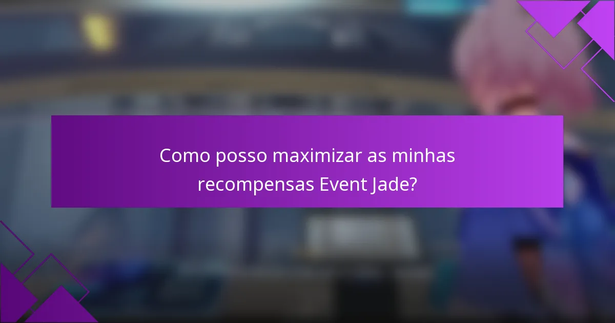Como posso maximizar as minhas recompensas Event Jade?