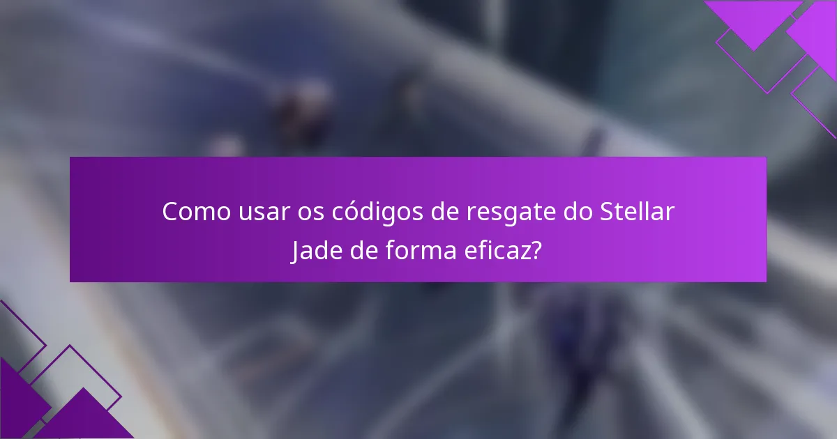 Como usar os códigos de resgate do Stellar Jade de forma eficaz?