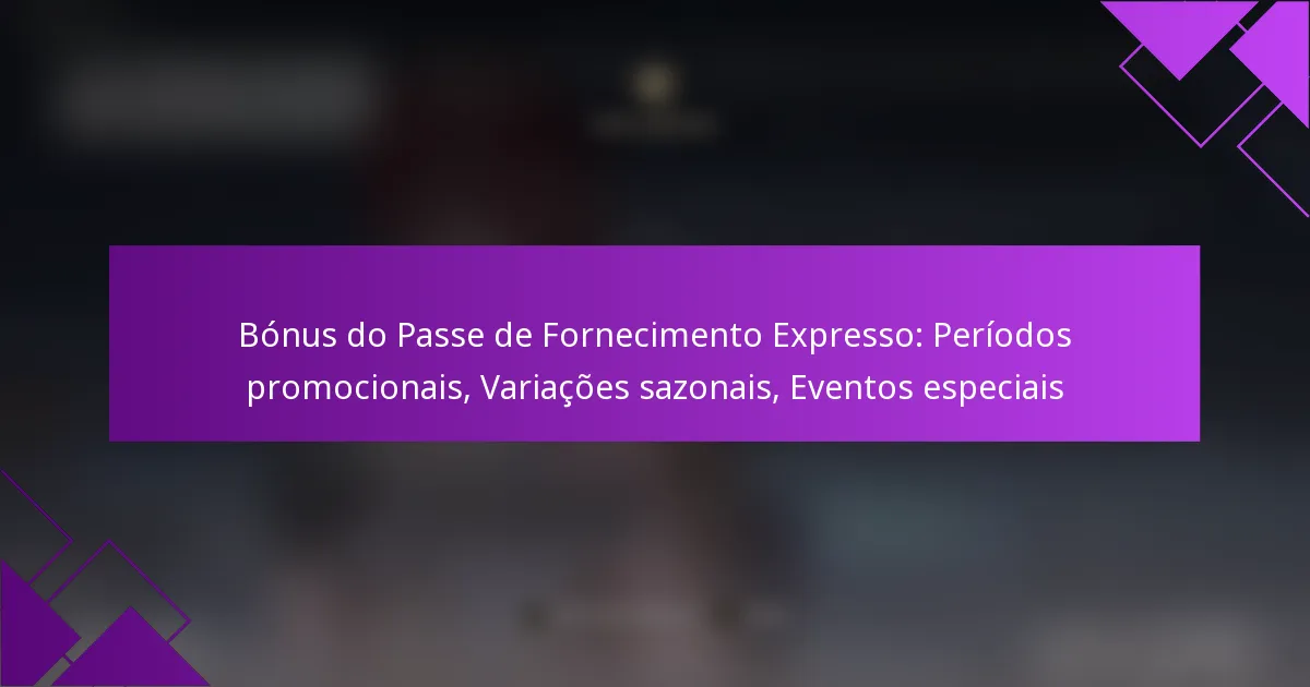 Bónus do Passe de Fornecimento Expresso: Períodos promocionais, Variações sazonais, Eventos especiais