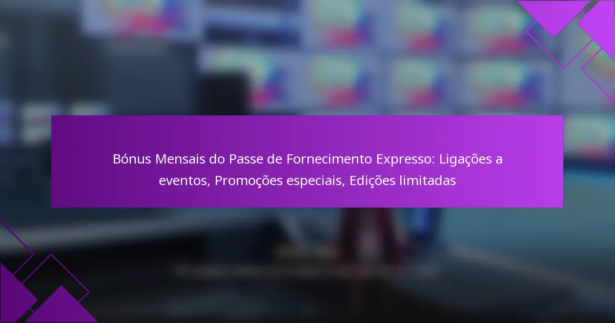 Bónus Mensais do Passe de Fornecimento Expresso: Ligações a eventos, Promoções especiais, Edições limitadas