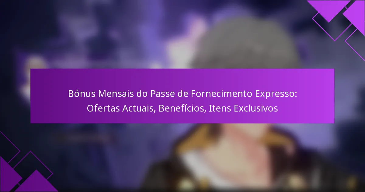 Bónus Mensais do Passe de Fornecimento Expresso: Ofertas Actuais, Benefícios, Itens Exclusivos