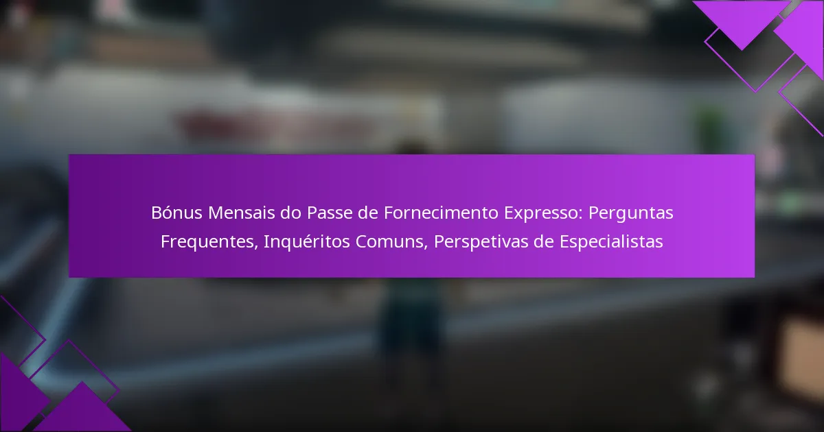 Bónus Mensais do Passe de Fornecimento Expresso: Perguntas Frequentes, Inquéritos Comuns, Perspetivas de Especialistas