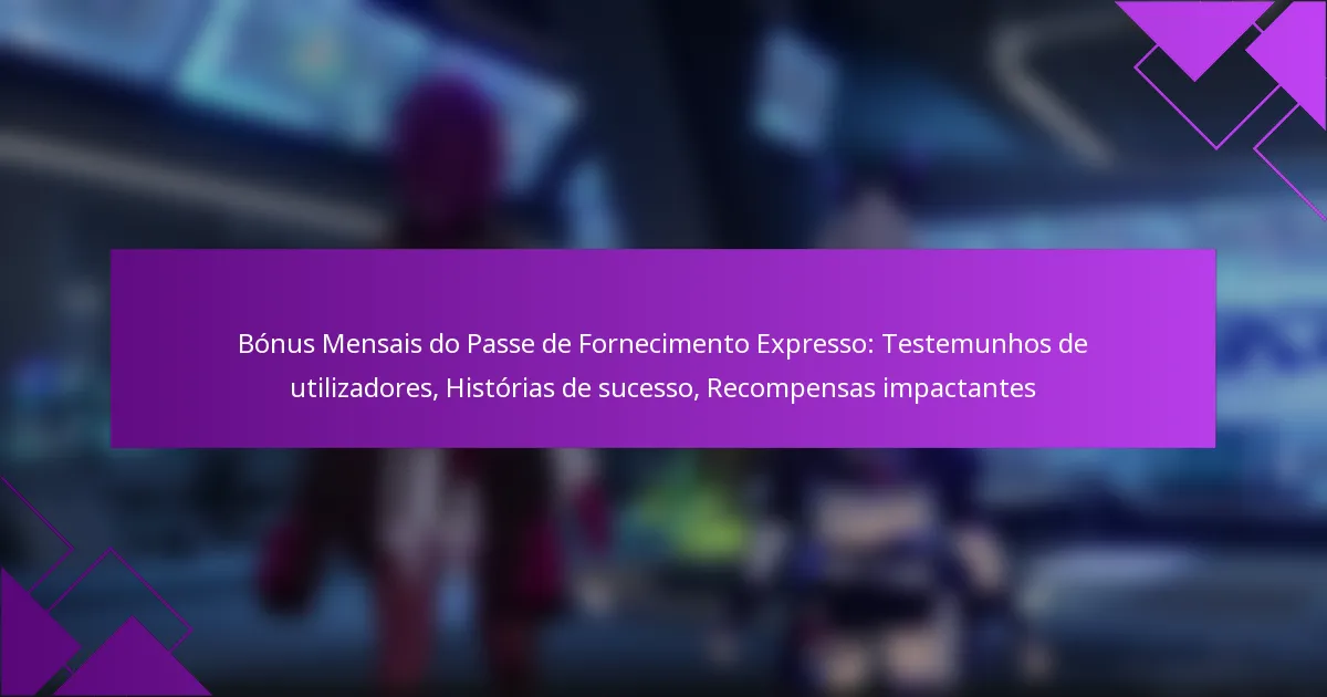 Bónus Mensais do Passe de Fornecimento Expresso: Testemunhos de utilizadores, Histórias de sucesso, Recompensas impactantes
