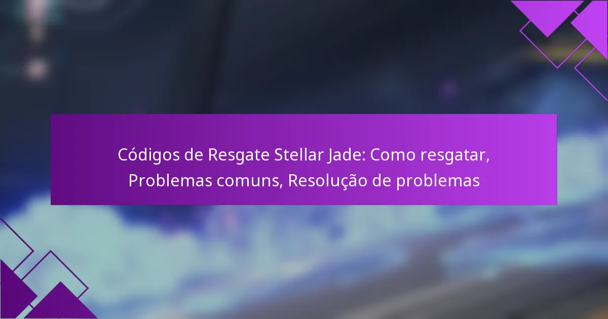 Códigos de Resgate Stellar Jade: Como resgatar, Problemas comuns, Resolução de problemas