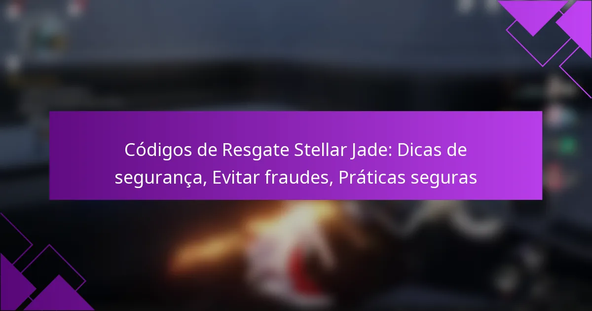 Códigos de Resgate Stellar Jade: Dicas de segurança, Evitar fraudes, Práticas seguras