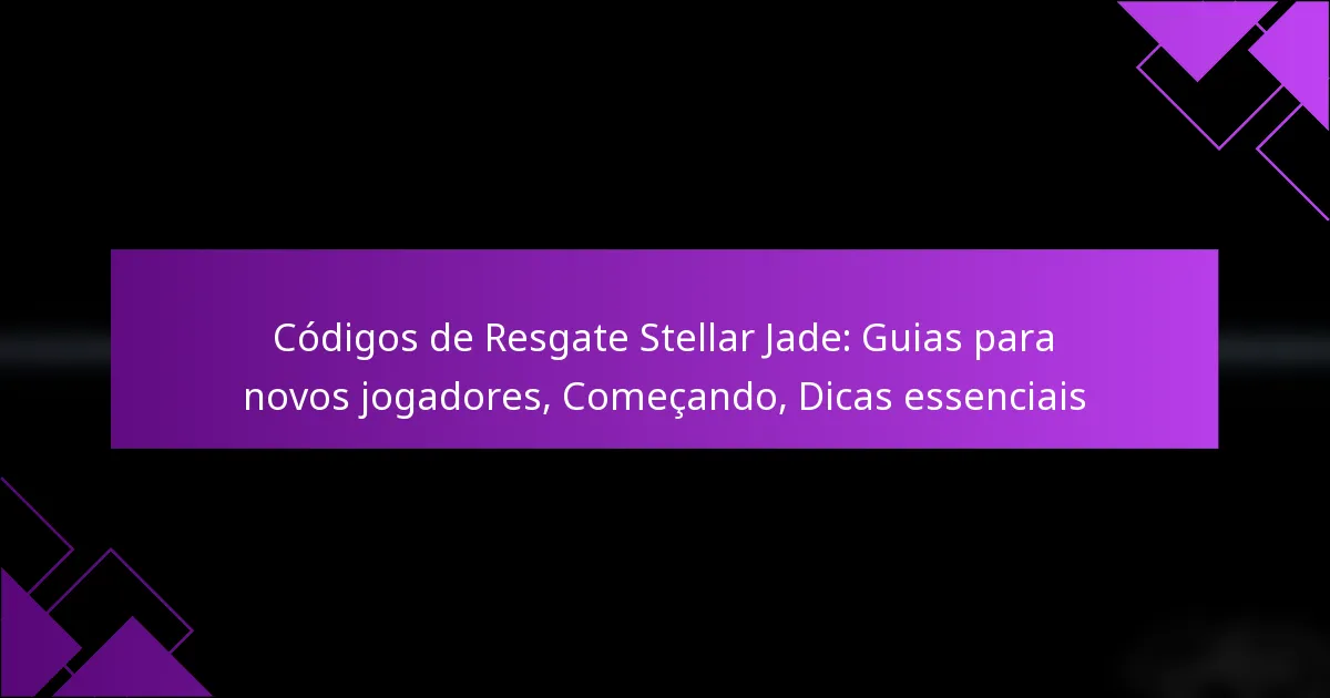 Códigos de Resgate Stellar Jade: Guias para novos jogadores, Começando, Dicas essenciais