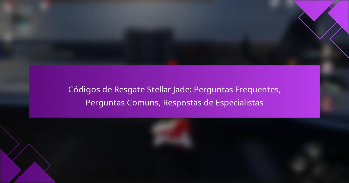 Códigos de Resgate Stellar Jade: Perguntas Frequentes, Perguntas Comuns, Respostas de Especialistas