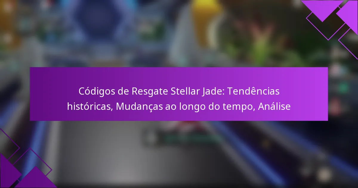 Códigos de Resgate Stellar Jade: Tendências históricas, Mudanças ao longo do tempo, Análise