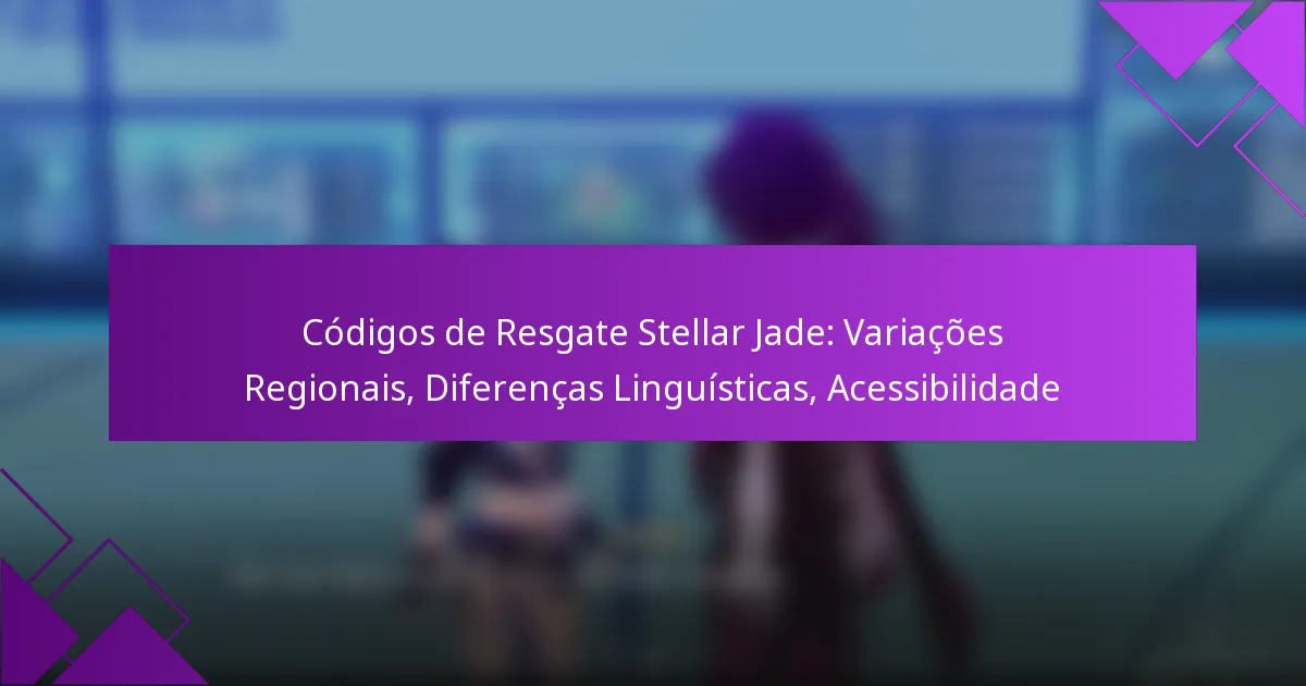 Códigos de Resgate Stellar Jade: Variações Regionais, Diferenças Linguísticas, Acessibilidade