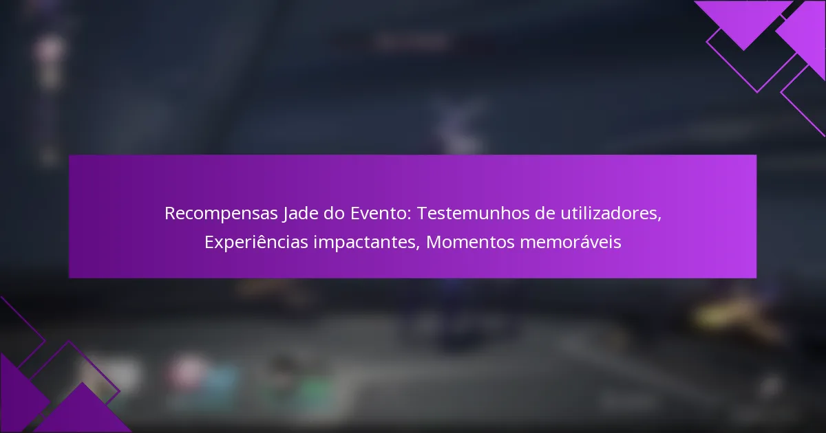 Recompensas Jade do Evento: Testemunhos de utilizadores, Experiências impactantes, Momentos memoráveis
