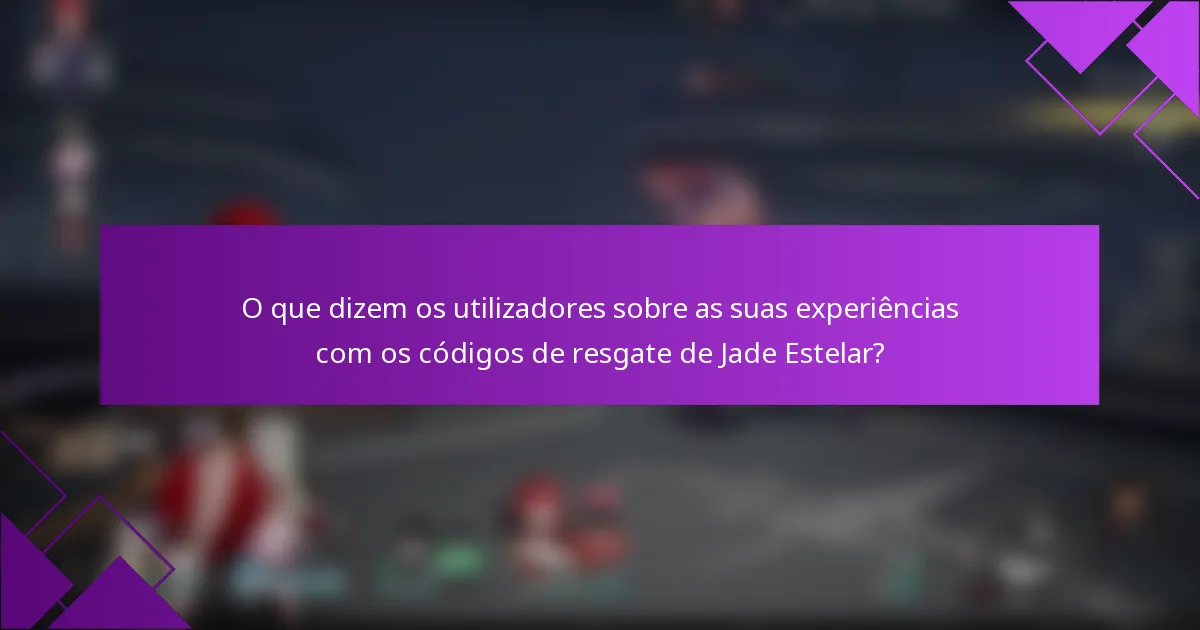 O que dizem os utilizadores sobre as suas experiências com os códigos de resgate de Jade Estelar?