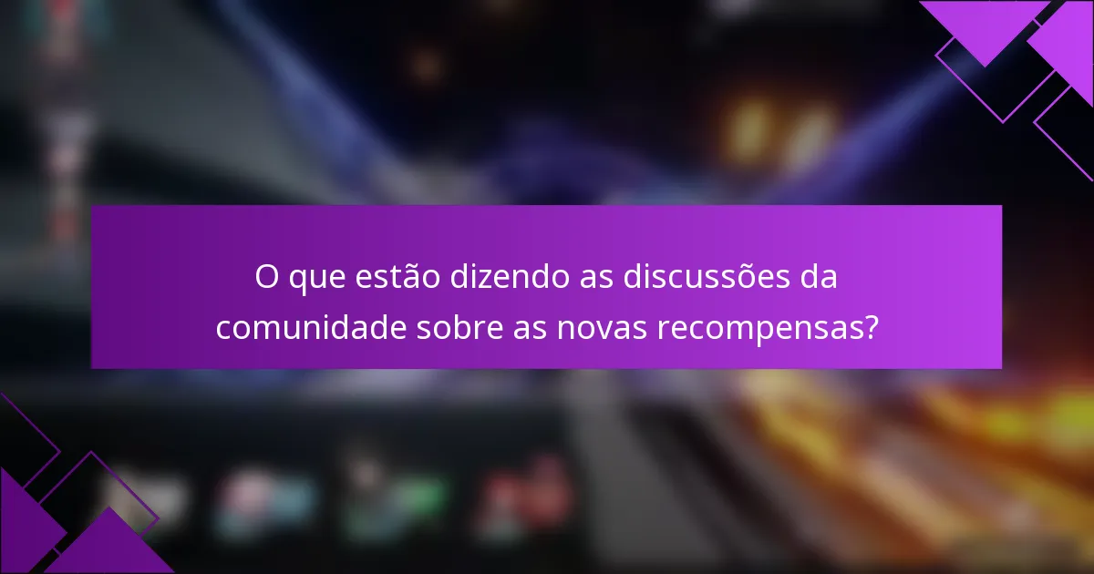 O que estão dizendo as discussões da comunidade sobre as novas recompensas?