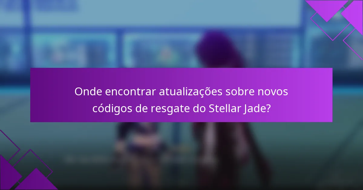 Onde encontrar atualizações sobre novos códigos de resgate do Stellar Jade?