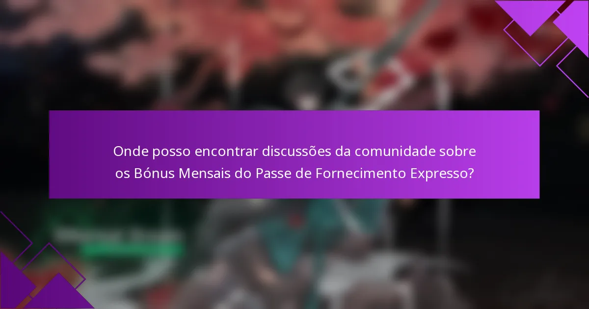 Onde posso encontrar discussões da comunidade sobre os Bónus Mensais do Passe de Fornecimento Expresso?