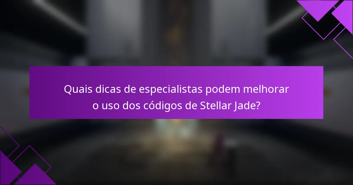 Quais dicas de especialistas podem melhorar o uso dos códigos de Stellar Jade?