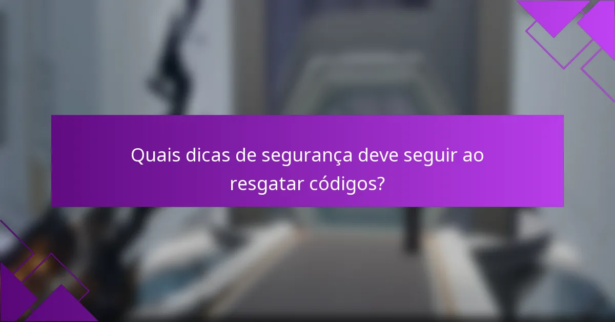 Quais dicas de segurança deve seguir ao resgatar códigos?
