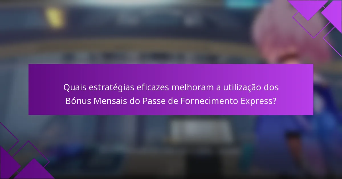 Quais estratégias eficazes melhoram a utilização dos Bónus Mensais do Passe de Fornecimento Express?