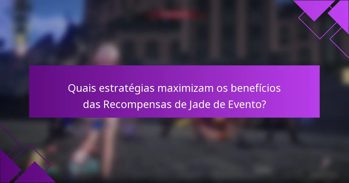 Quais estratégias maximizam os benefícios das Recompensas de Jade de Evento?