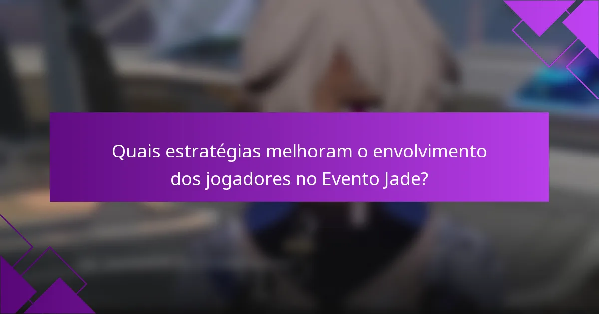 Quais estratégias melhoram o envolvimento dos jogadores no Evento Jade?