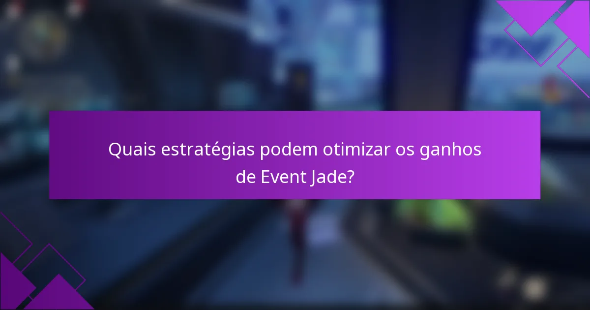 Quais estratégias podem otimizar os ganhos de Event Jade?