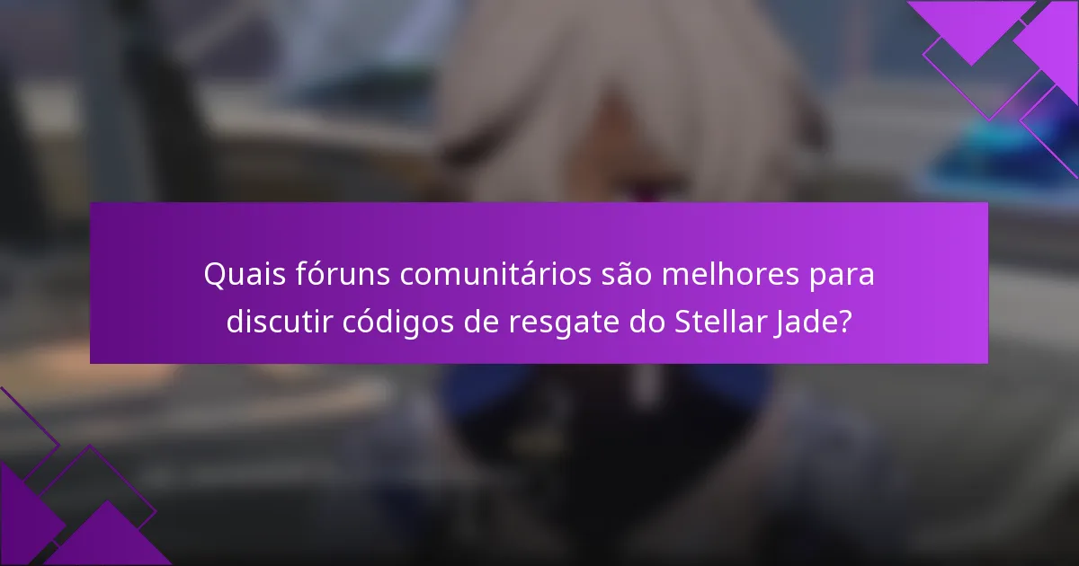 Quais fóruns comunitários são melhores para discutir códigos de resgate do Stellar Jade?