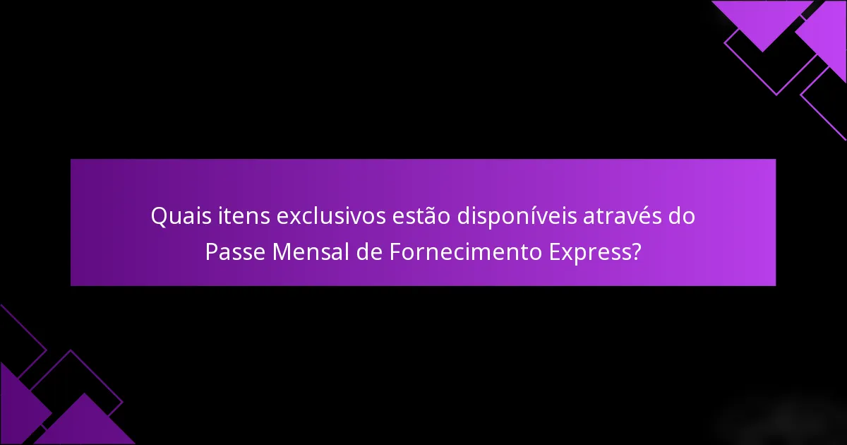 Quais itens exclusivos estão disponíveis através do Passe Mensal de Fornecimento Express?