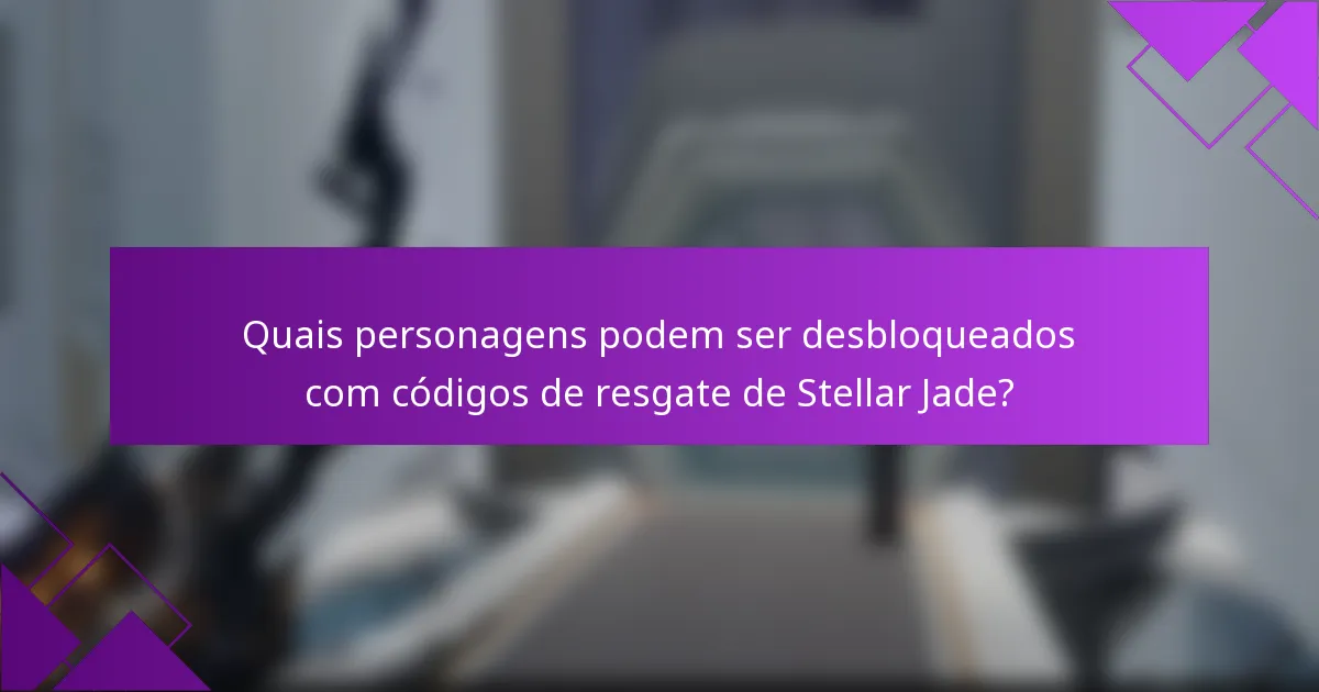 Quais personagens podem ser desbloqueados com códigos de resgate de Stellar Jade?
