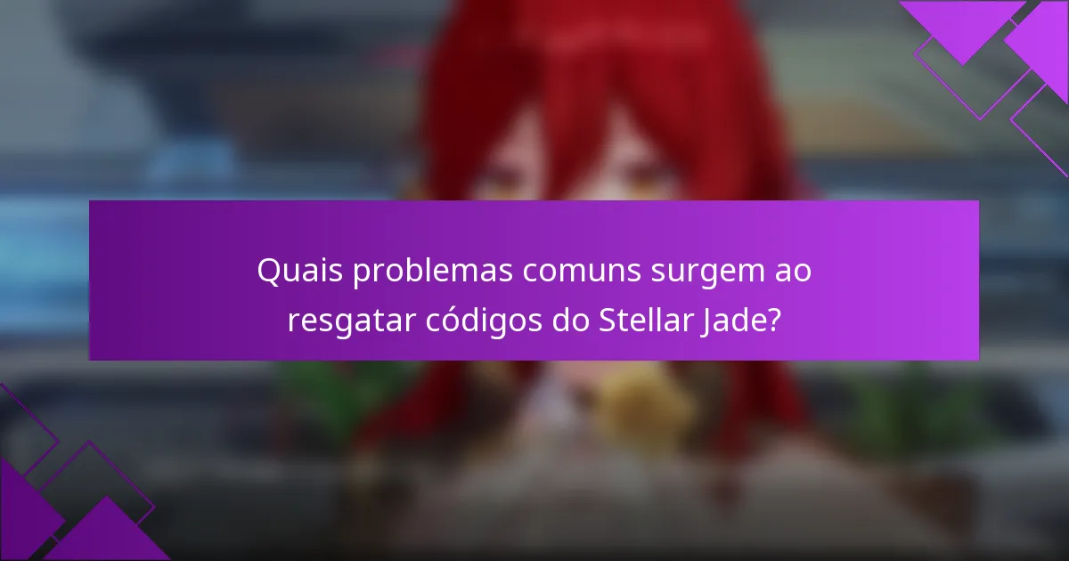 Quais problemas comuns surgem ao resgatar códigos do Stellar Jade?