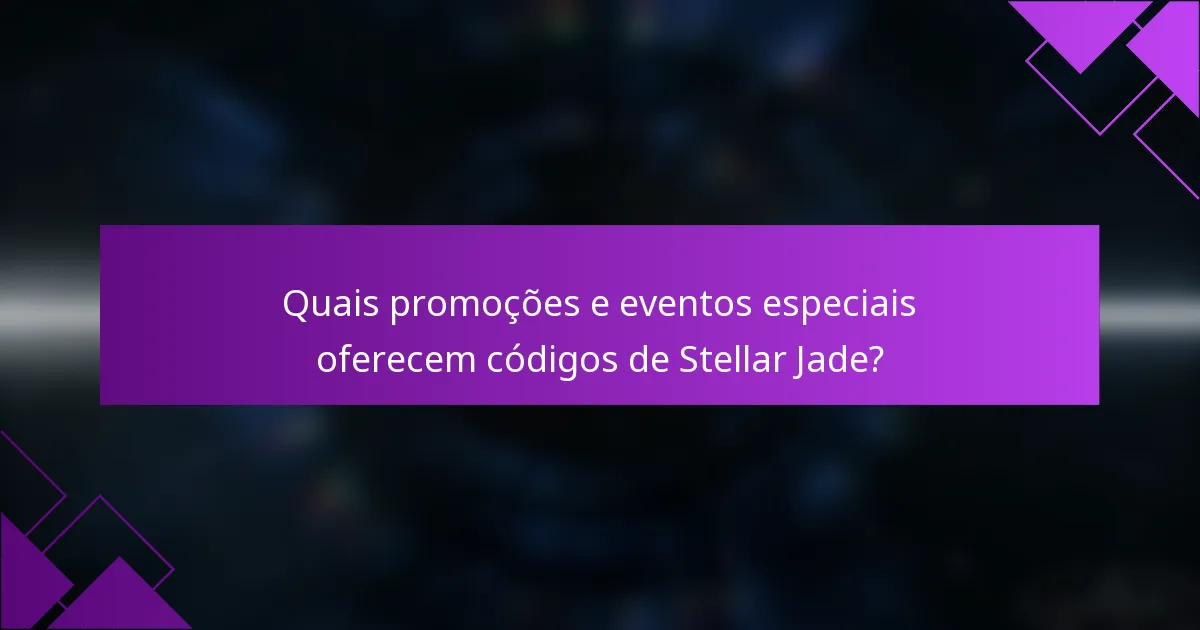 Quais promoções e eventos especiais oferecem códigos de Stellar Jade?