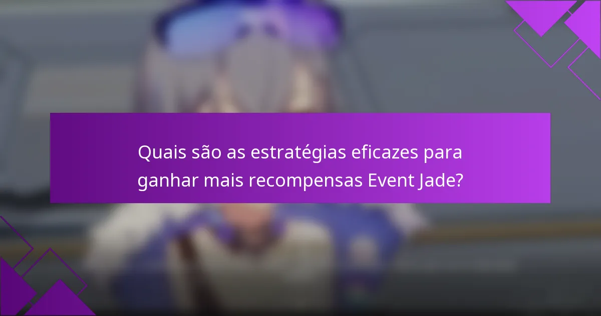 Quais são as estratégias eficazes para ganhar mais recompensas Event Jade?