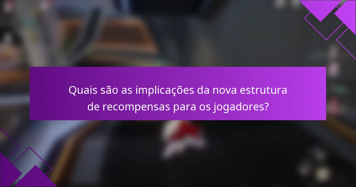 Quais são as implicações da nova estrutura de recompensas para os jogadores?