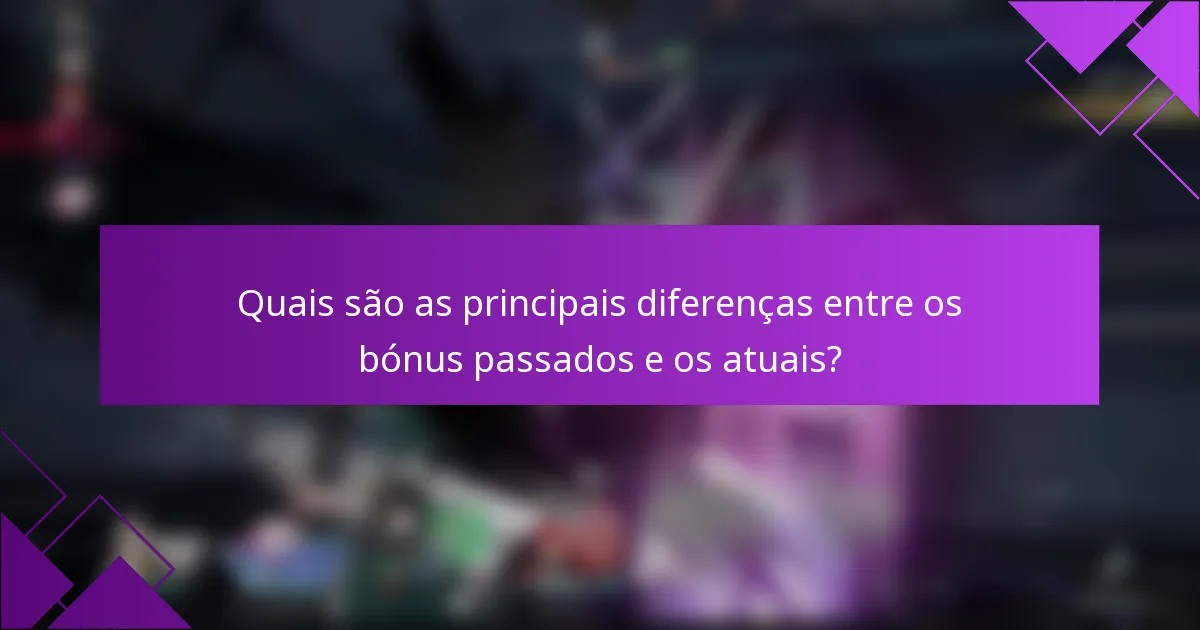 Quais são as principais diferenças entre os bónus passados e os atuais?