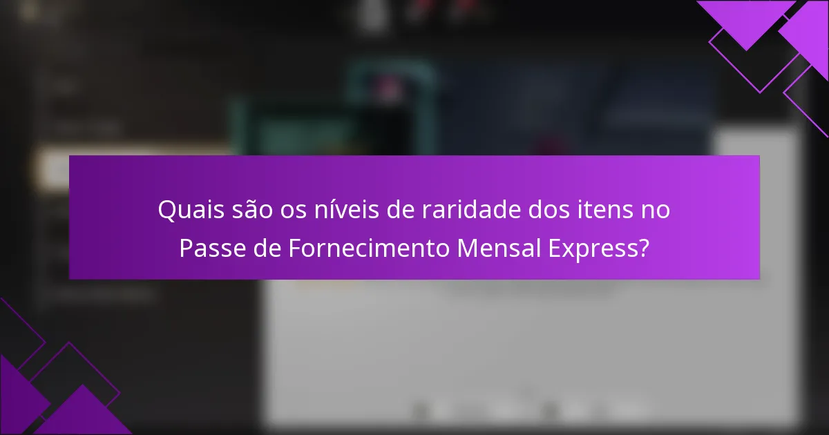 Quais são os níveis de raridade dos itens no Passe de Fornecimento Mensal Express?