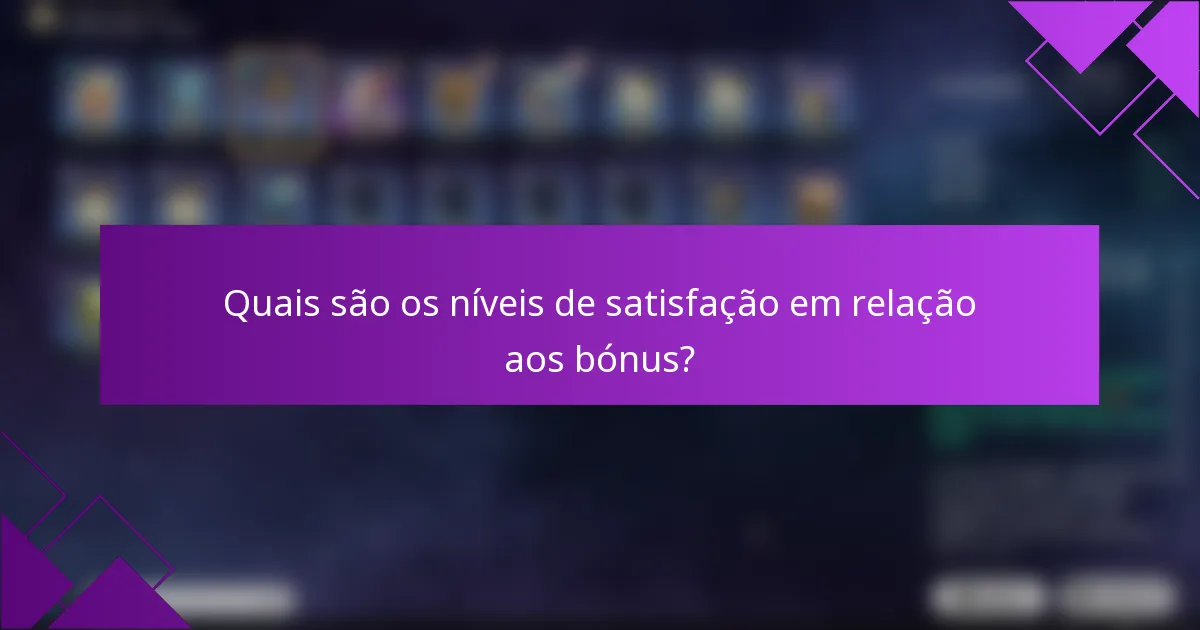Quais são os níveis de satisfação em relação aos bónus?