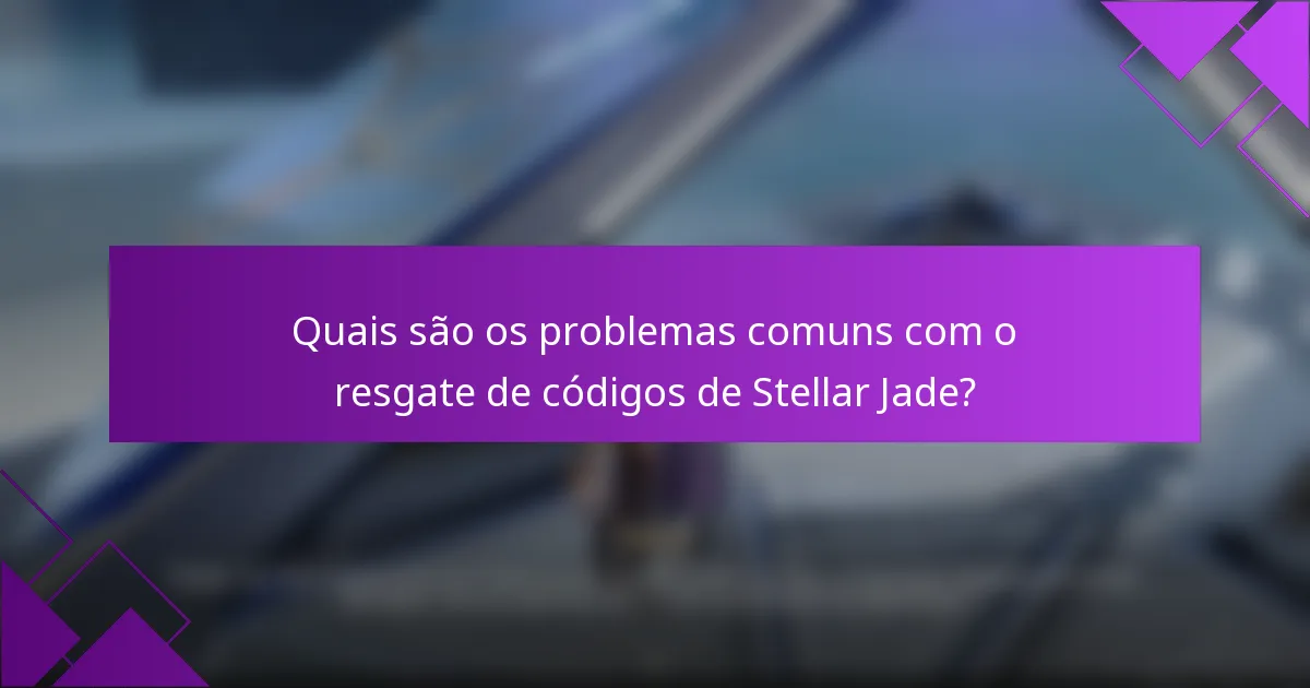 Quais são os problemas comuns com o resgate de códigos de Stellar Jade?