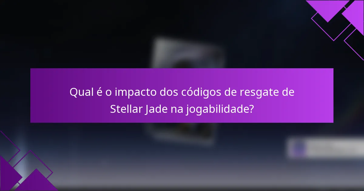 Qual é o impacto dos códigos de resgate de Stellar Jade na jogabilidade?