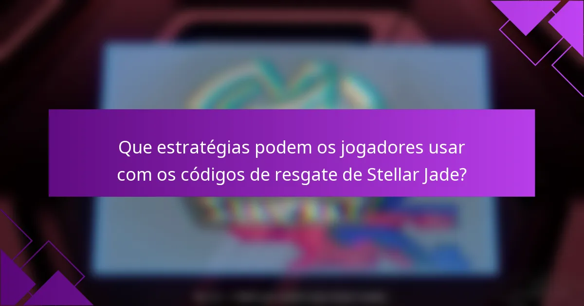 Que estratégias podem os jogadores usar com os códigos de resgate de Stellar Jade?