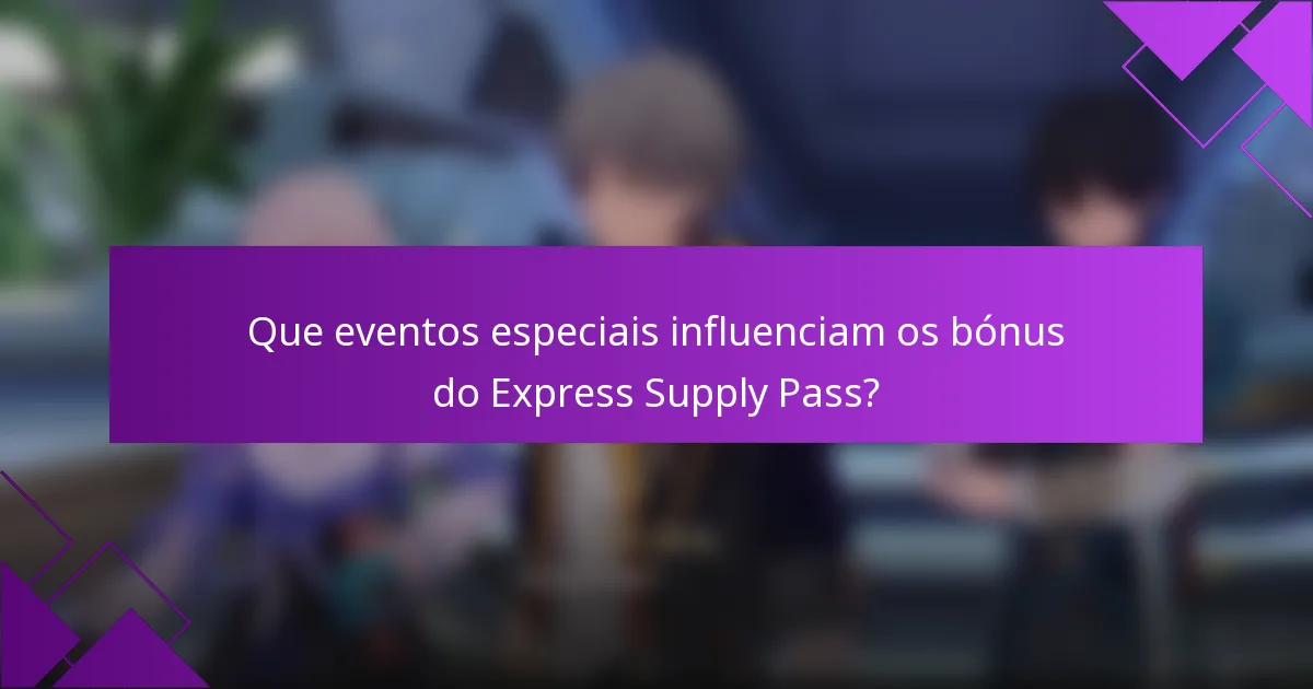 Que eventos especiais influenciam os bónus do Express Supply Pass?