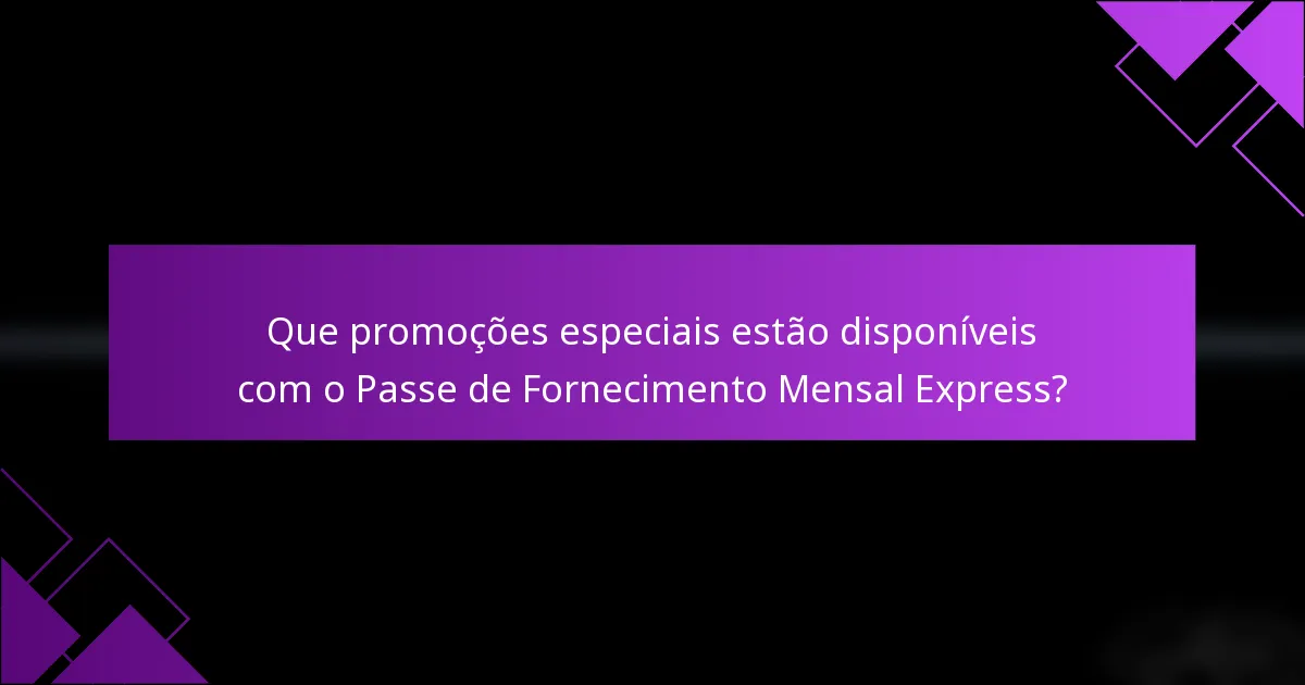 Que promoções especiais estão disponíveis com o Passe de Fornecimento Mensal Express?