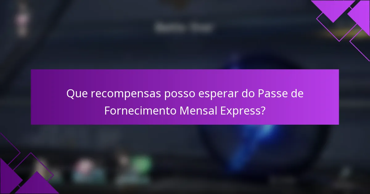 Que recompensas posso esperar do Passe de Fornecimento Mensal Express?