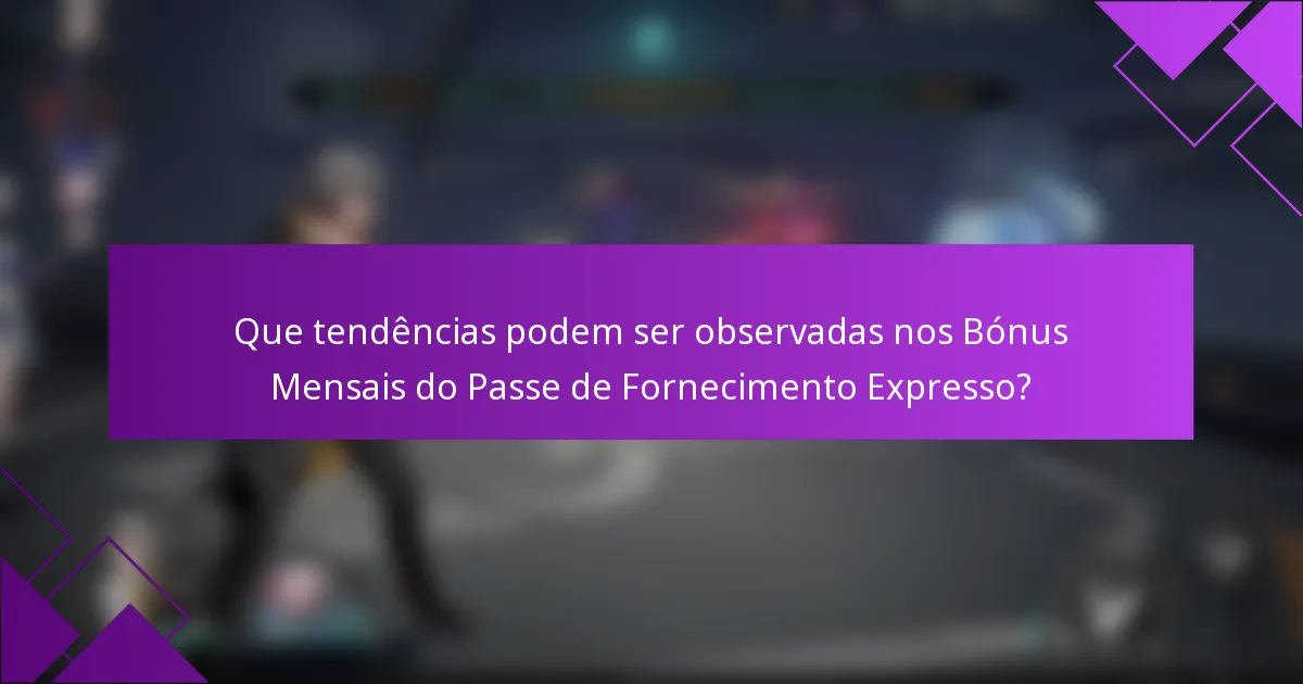 Que tendências podem ser observadas nos Bónus Mensais do Passe de Fornecimento Expresso?
